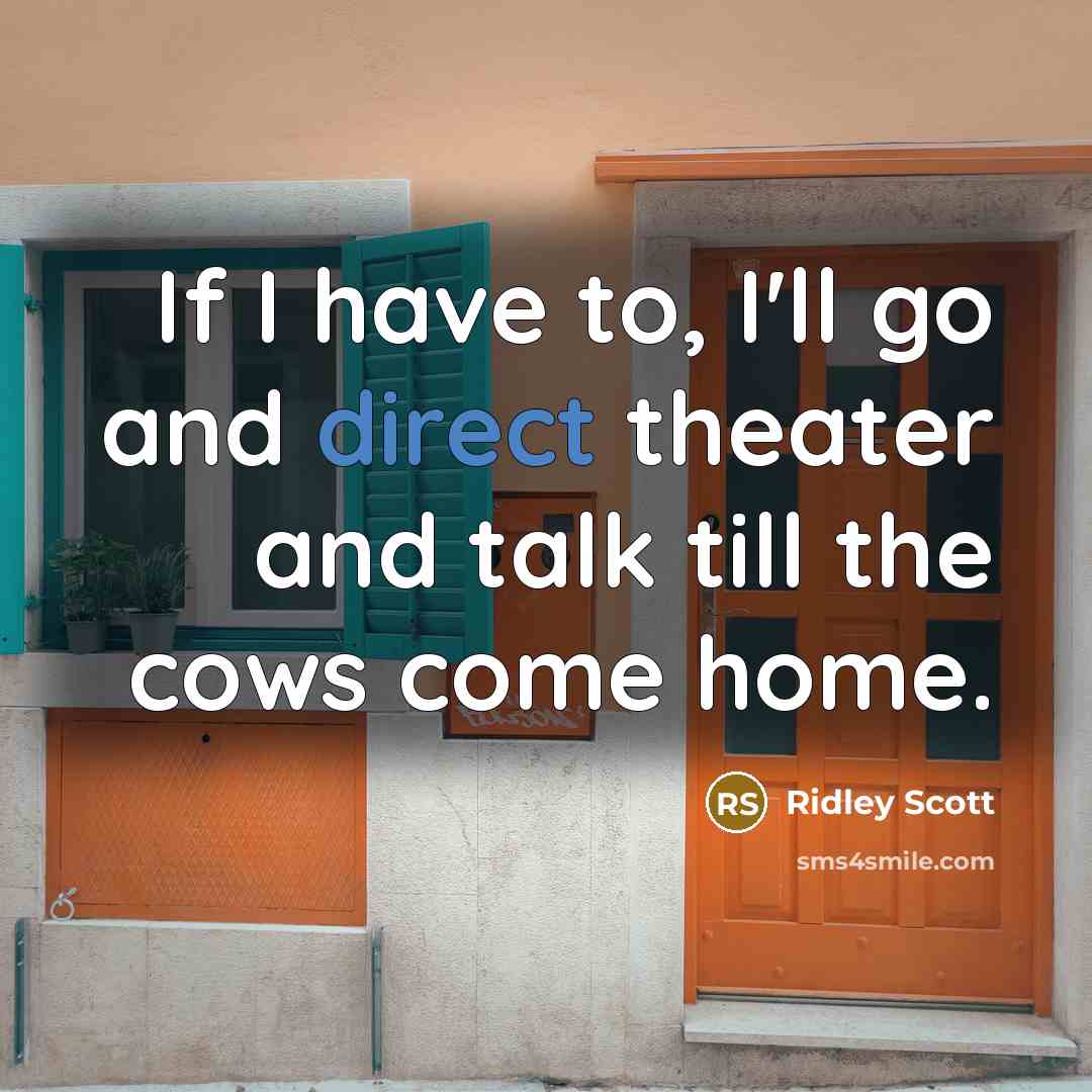 “If I have to, I'll go and direct theater and…” quote by Ridley Scott