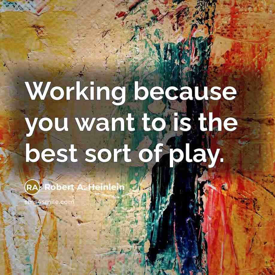 “Working because you want to is the best sort of…” quote by Robert A. Heinlein