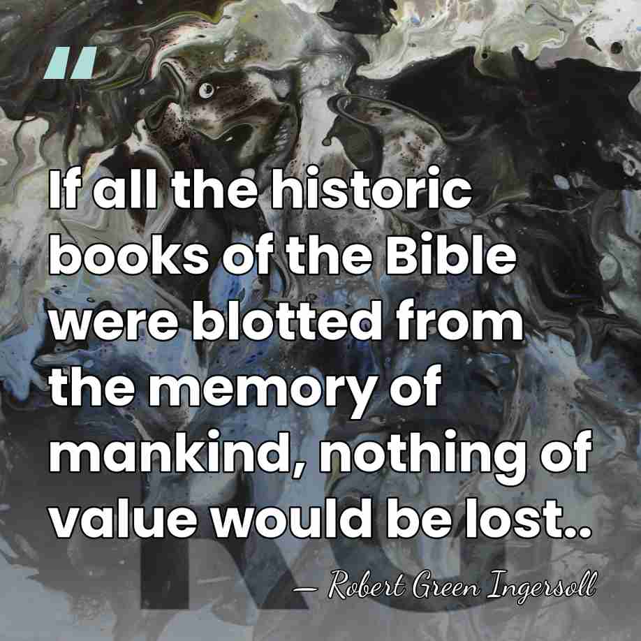 If all the historic books of the Bible were blotted from the&hellip; - Robert Green Ingersoll