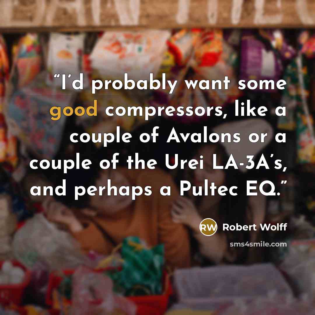 “I’d probably want some good compressors, like a couple of Avalons or a couple of the Urei LA-3A’s, and perhaps a Pultec EQ.” quote by Robert Wolff