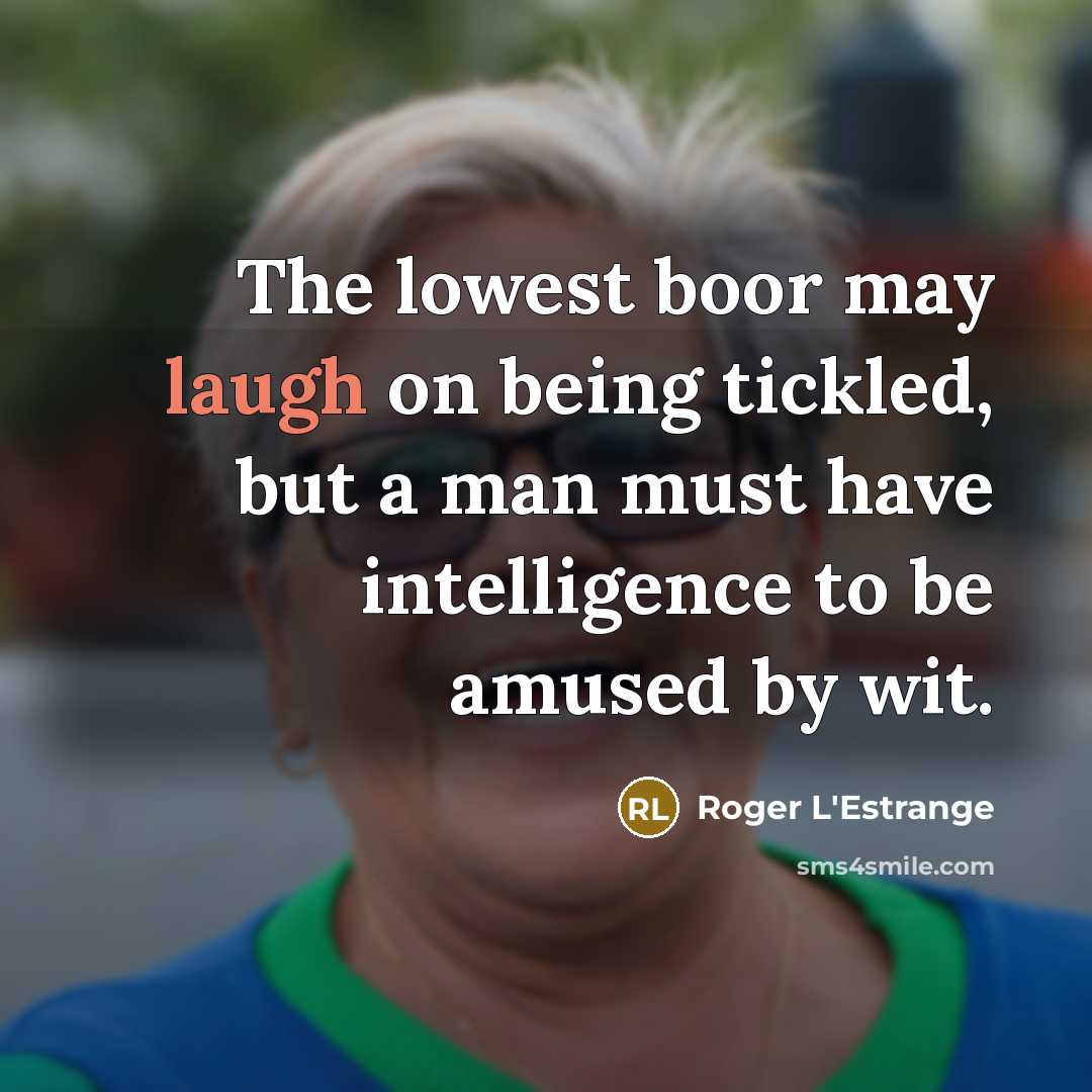 “The lowest boor may laugh on being tickled, but a…” quote by Roger L'Estrange