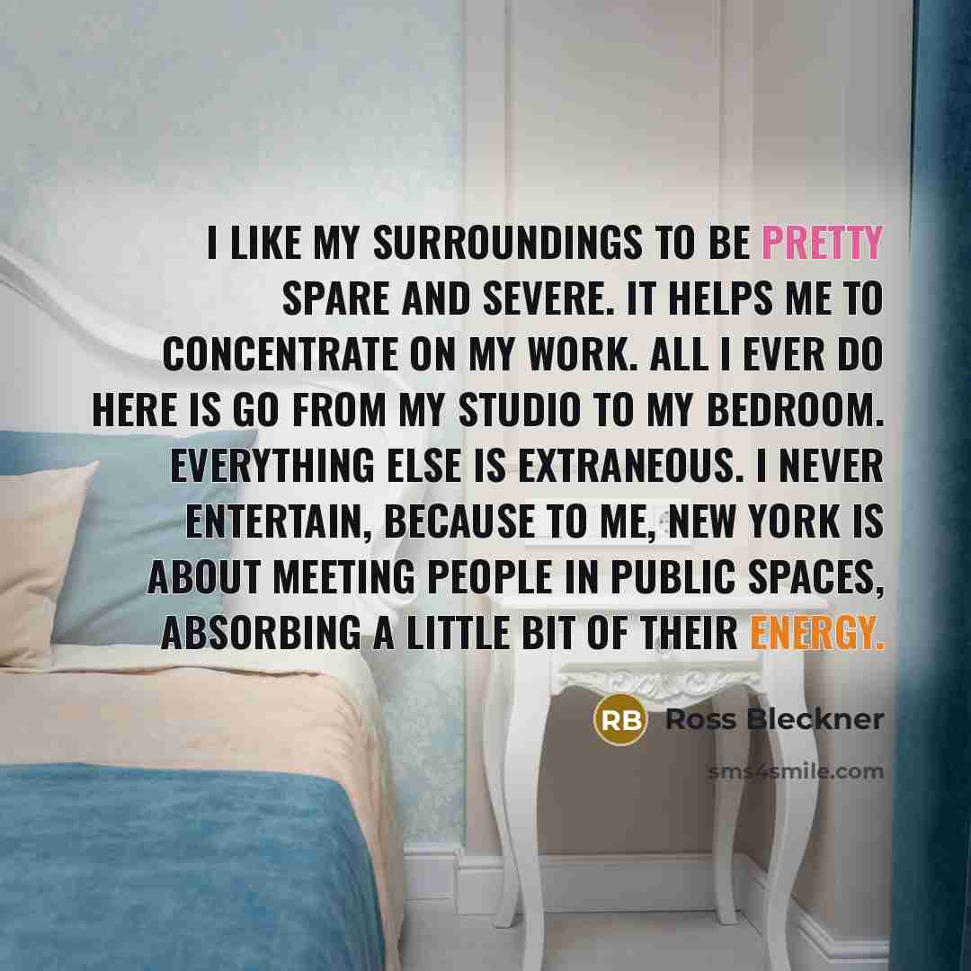 “I like my surroundings to be pretty spare and severe.…” quote by Ross Bleckner