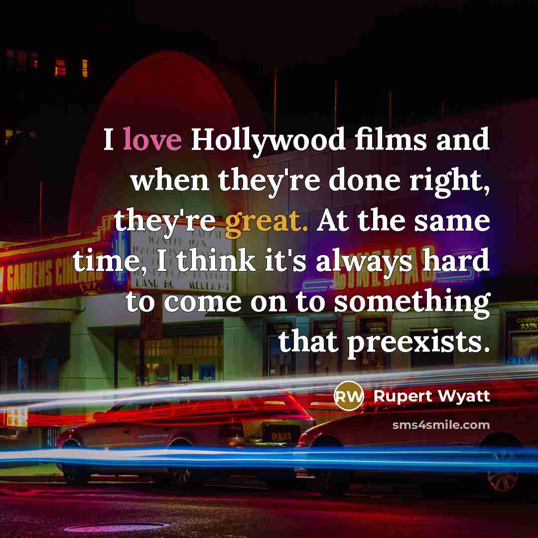 “I love Hollywood films and when they're done right, they're…” quote by Rupert Wyatt