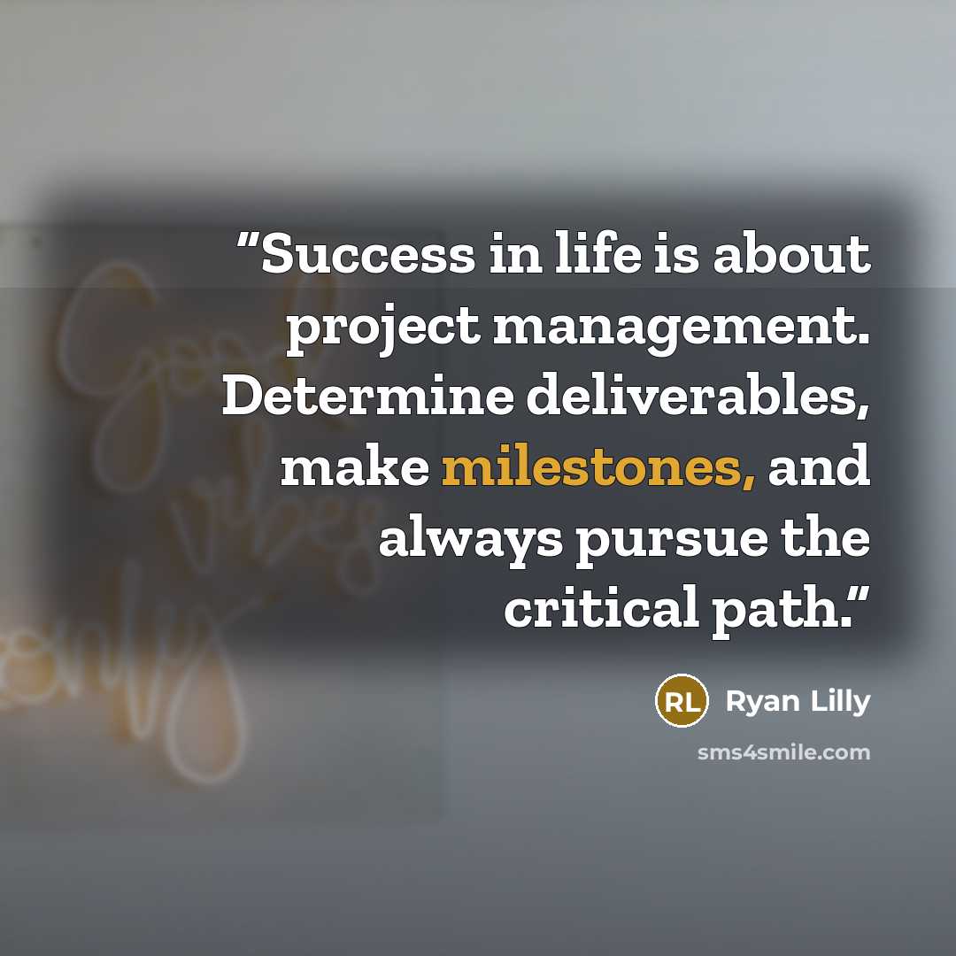 “Success in life is about project management. Determine deliverables, make milestones, and always pursue the critical path.” quote by Ryan Lilly