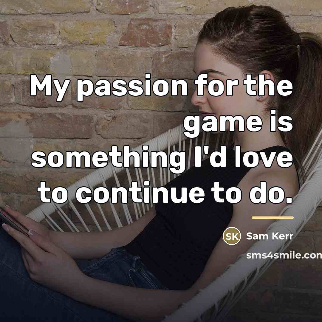 “My passion for the game is something I'd love to…” quote by Sam Kerr