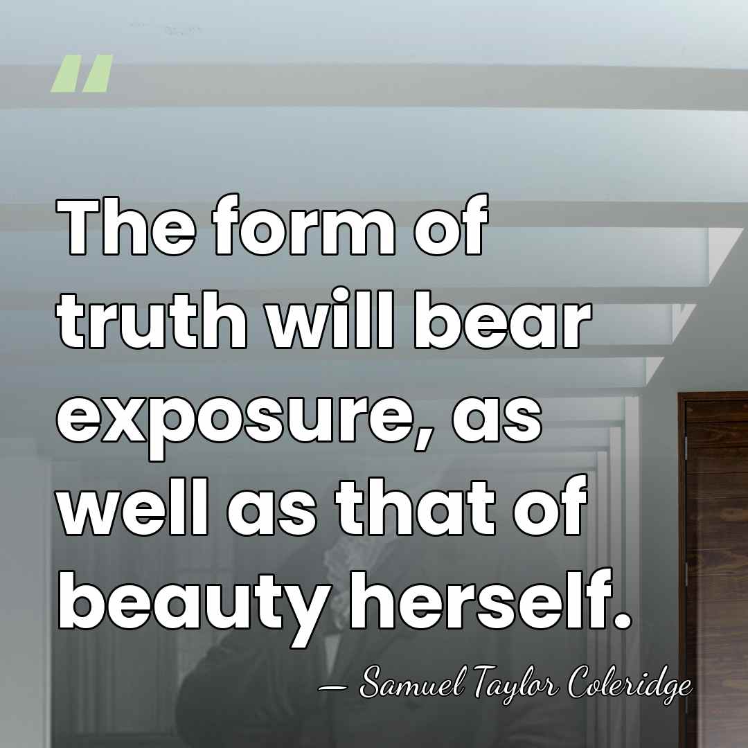 The form of truth will bear exposure, as well as that of&hellip; - Samuel Taylor Coleridge