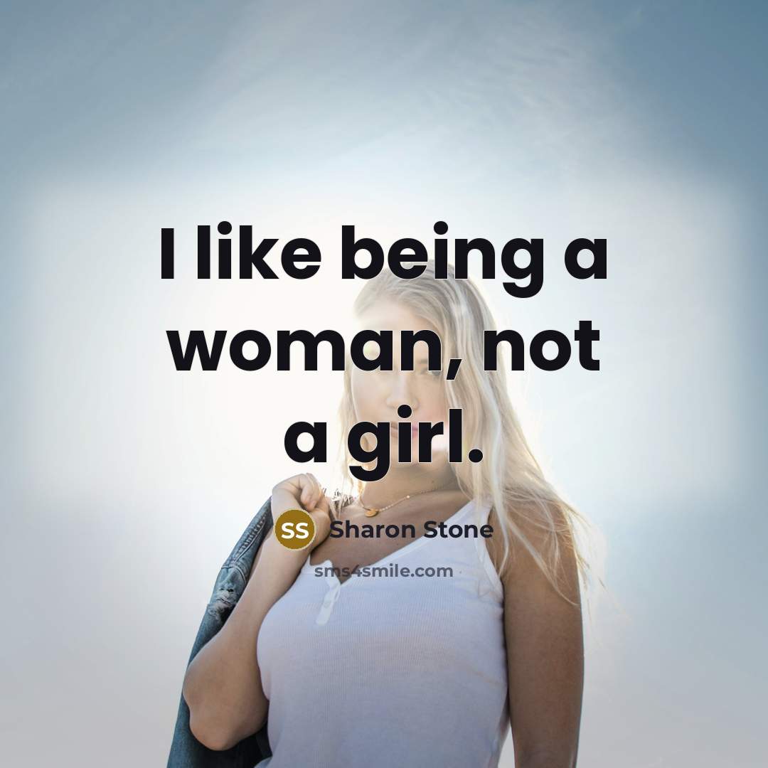“I like being a woman, not a girl.…” quote by Sharon Stone