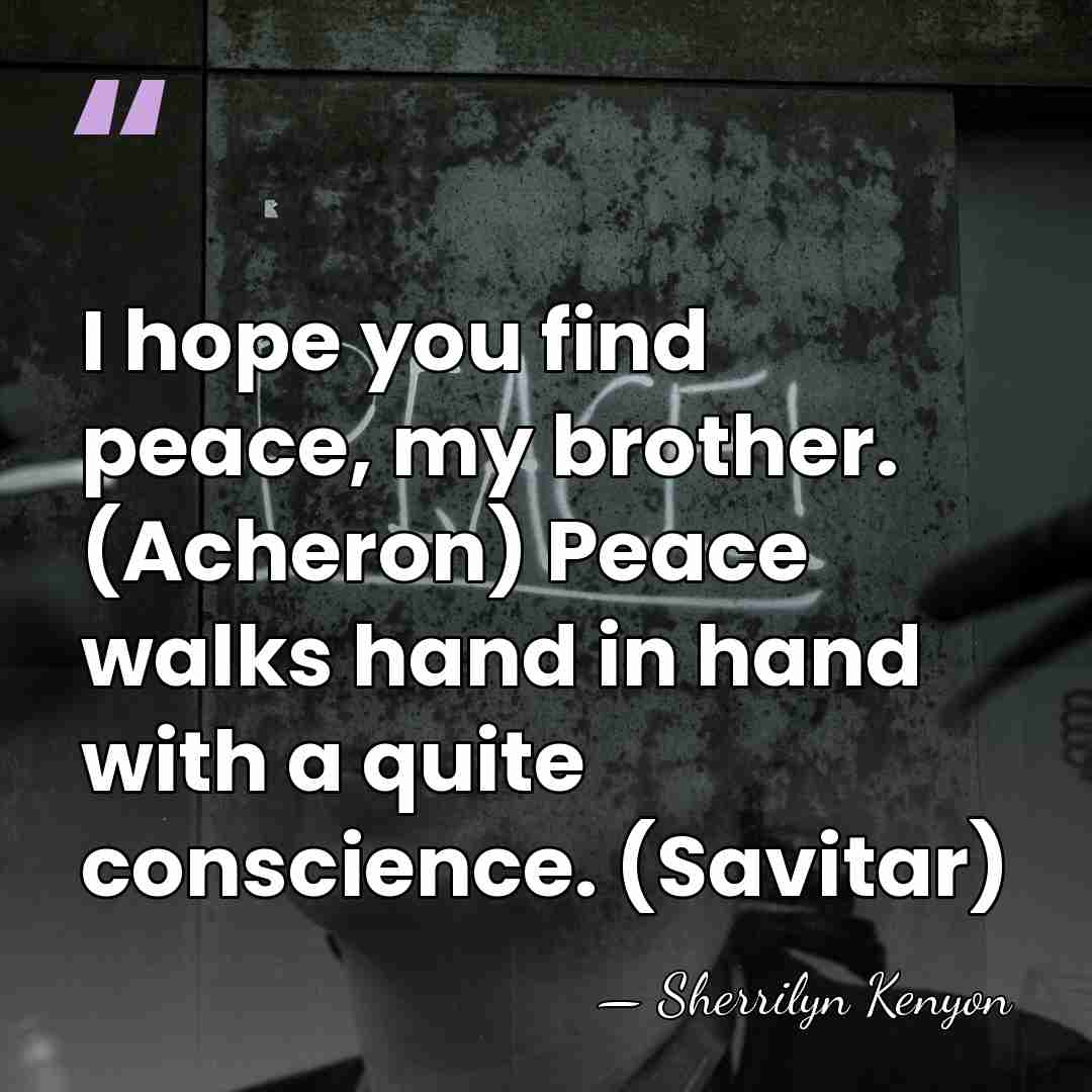 I hope you find peace, my brother. (Acheron) Peace walks hand in&hellip; - Sherrilyn Kenyon