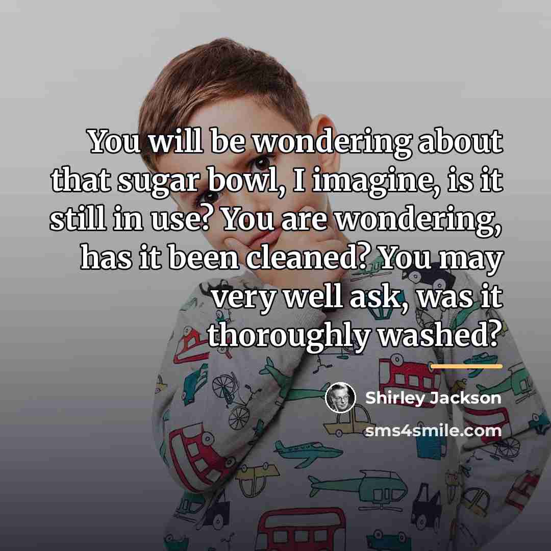 “You will be wondering about that sugar bowl, I imagine,…” quote by Shirley Jackson