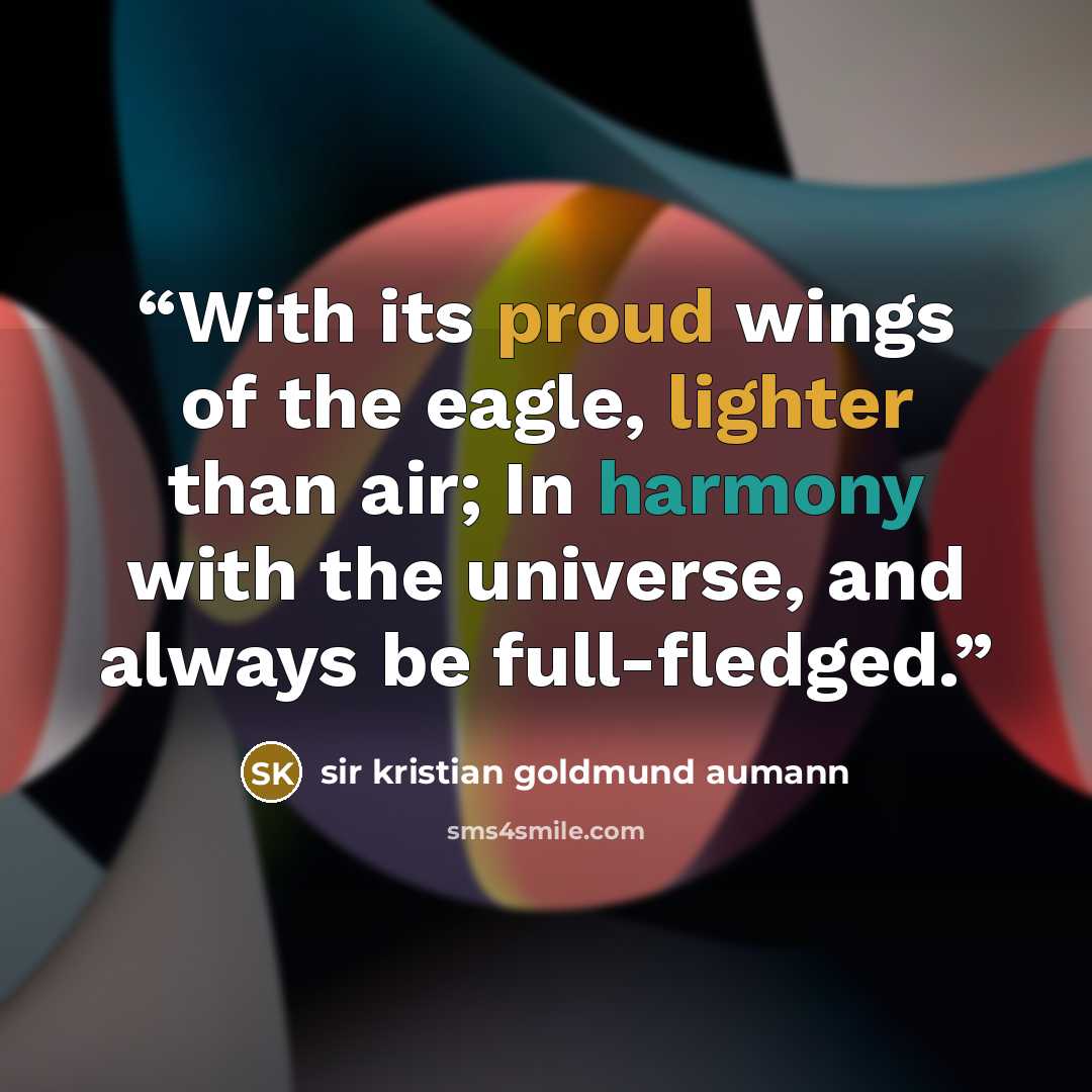 “With its proud wings of the eagle, lighter than air; In harmony with the universe, and always be full-fledged.” quote by sir kristian goldmund aumann