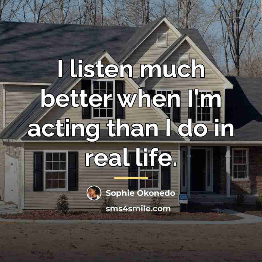 “I listen much better when I'm acting than I do…” quote by Sophie Okonedo