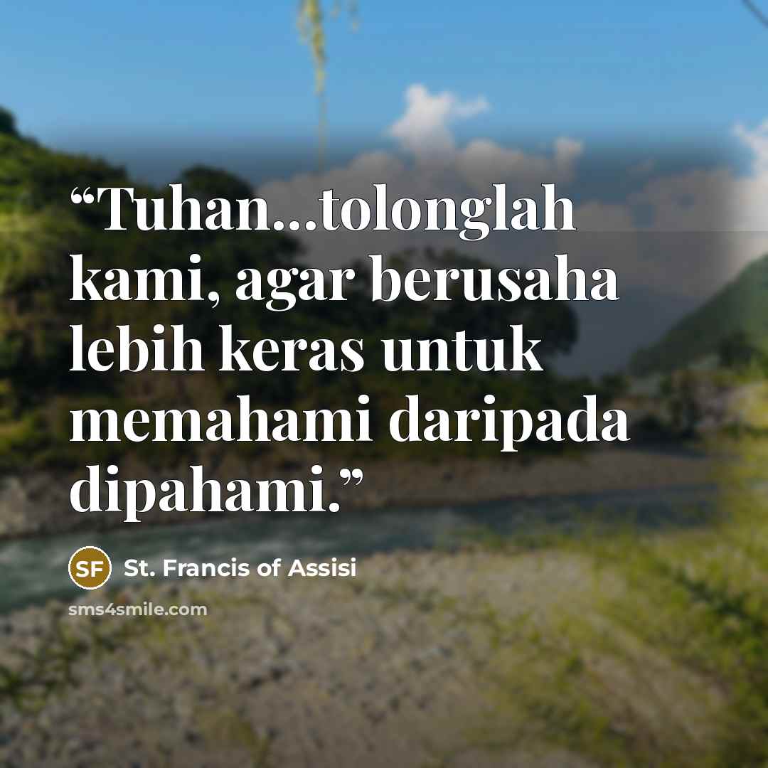 “Tuhan...tolonglah kami, agar berusaha lebih keras untuk memahami daripada dipahami.” quote by St. Francis of Assisi