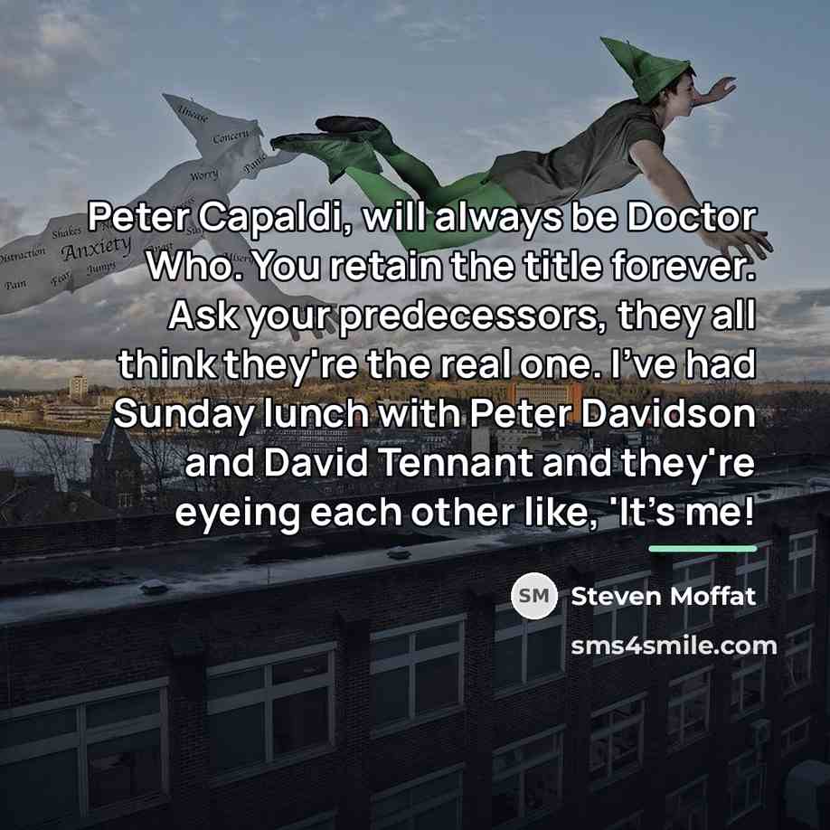 “Peter Capaldi, will always be Doctor Who. You retain the…” quote by Steven Moffat