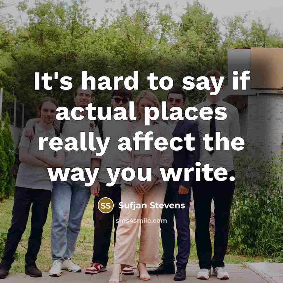 “It's hard to say if actual places really affect the…” quote by Sufjan Stevens