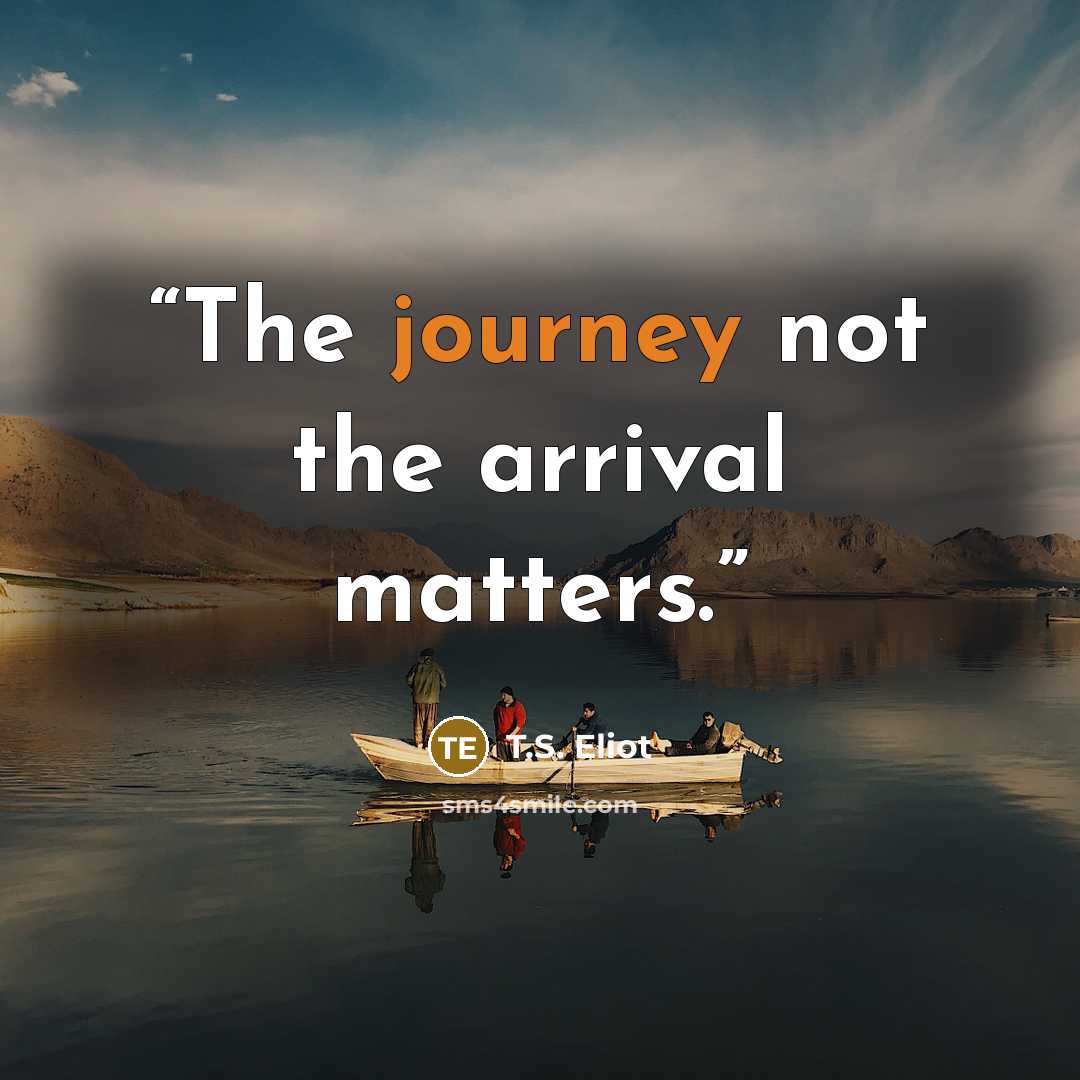 “The journey not the arrival matters.” quote by T.S. Eliot