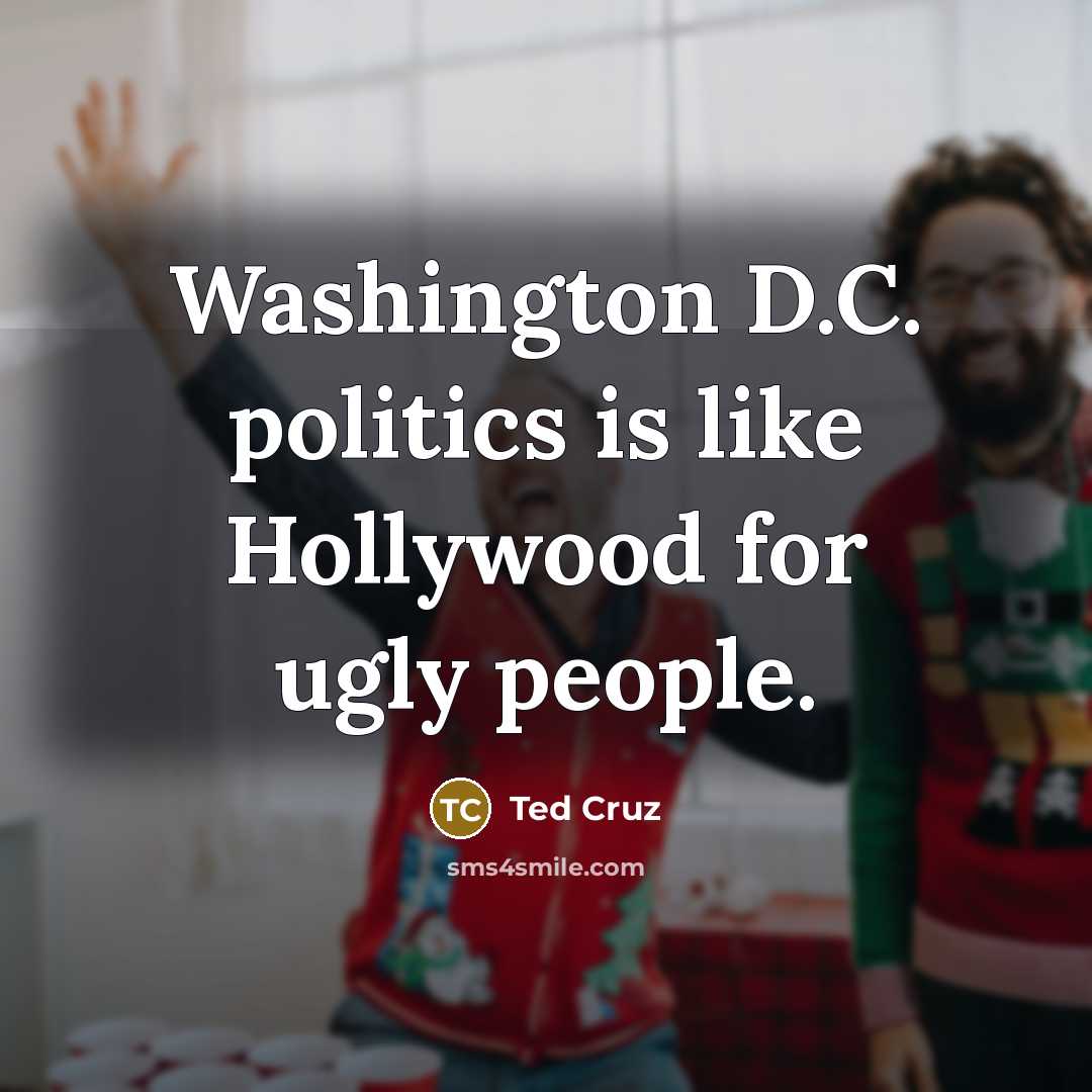 “Washington D.C. politics is like Hollywood for ugly people.…” quote by Ted Cruz