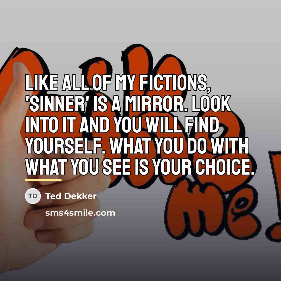 “Like all of my fictions, 'Sinner' is a mirror. Look…” quote by Ted Dekker