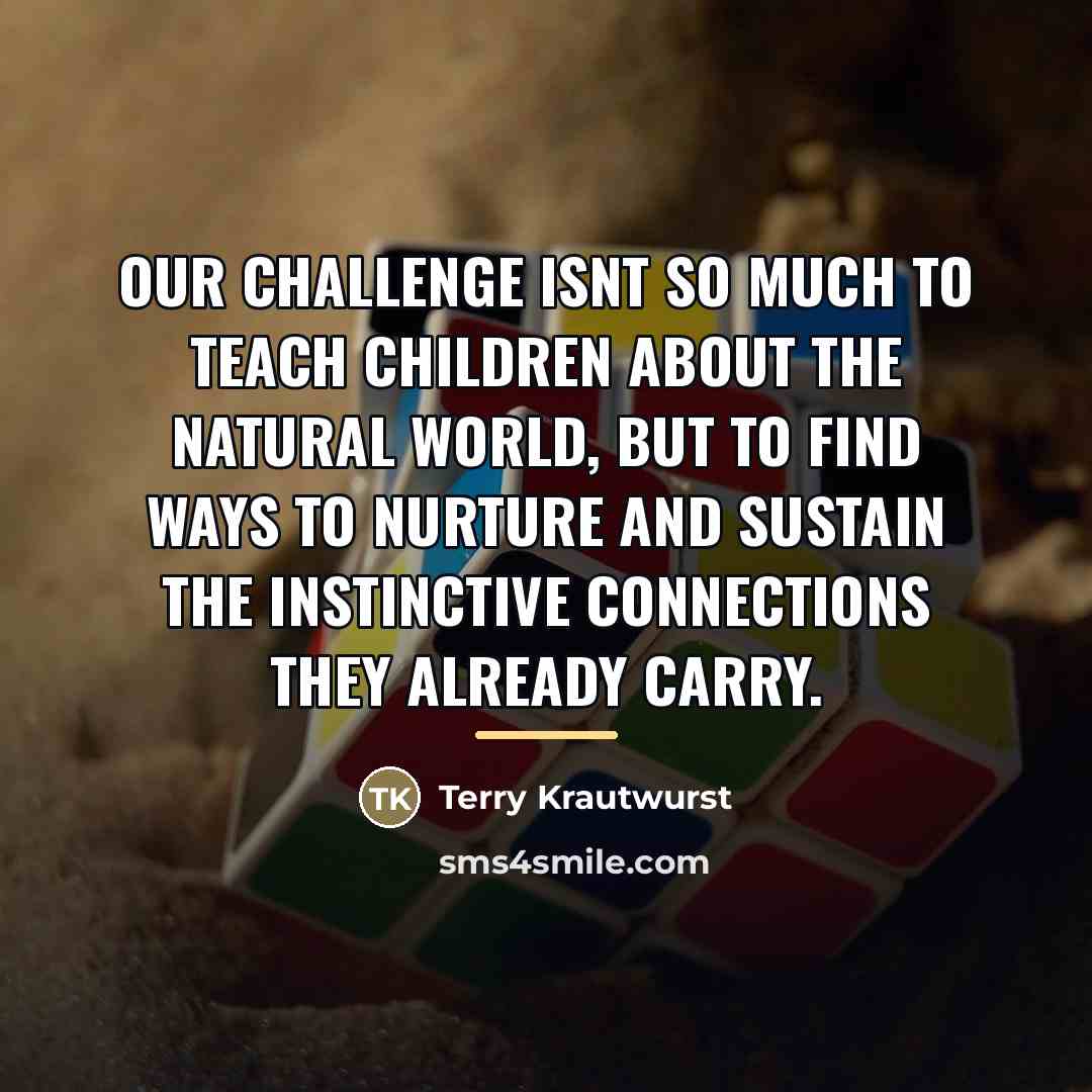 “Our challenge isnt so much to teach children about the…” quote by Terry Krautwurst