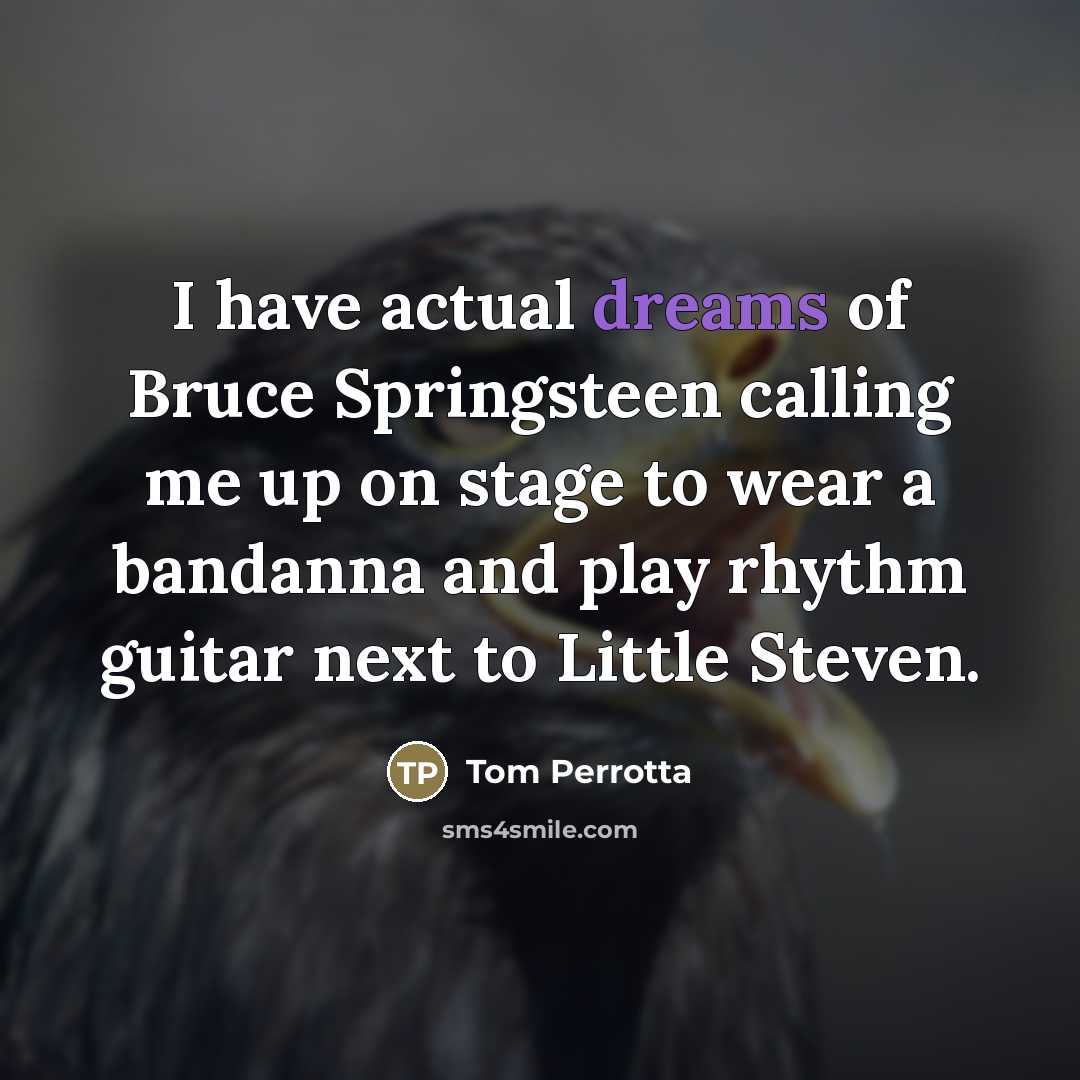 “I have actual dreams of Bruce Springsteen calling me up…” quote by Tom Perrotta