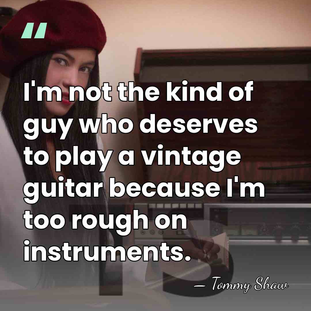 I'm not the kind of guy who deserves to play a vintage&hellip; - Tommy Shaw