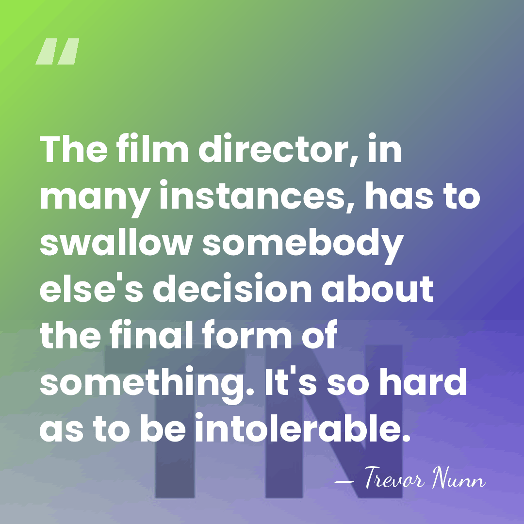 The film director, in many instances, has to swallow somebody else's decision&hellip; - Trevor Nunn
