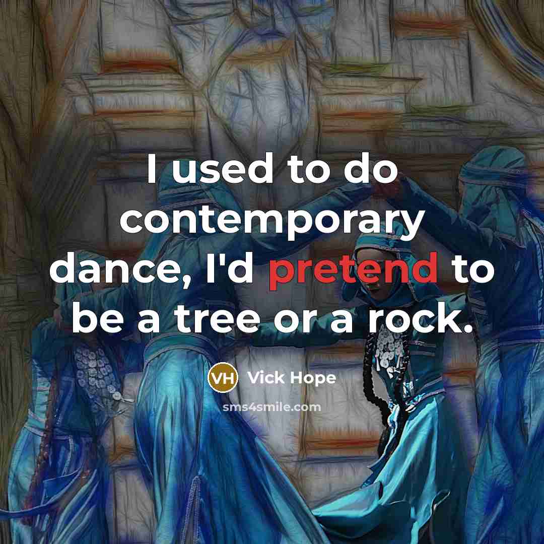 “I used to do contemporary dance, I'd pretend to be a tree or a rock.” quote by Vick Hope