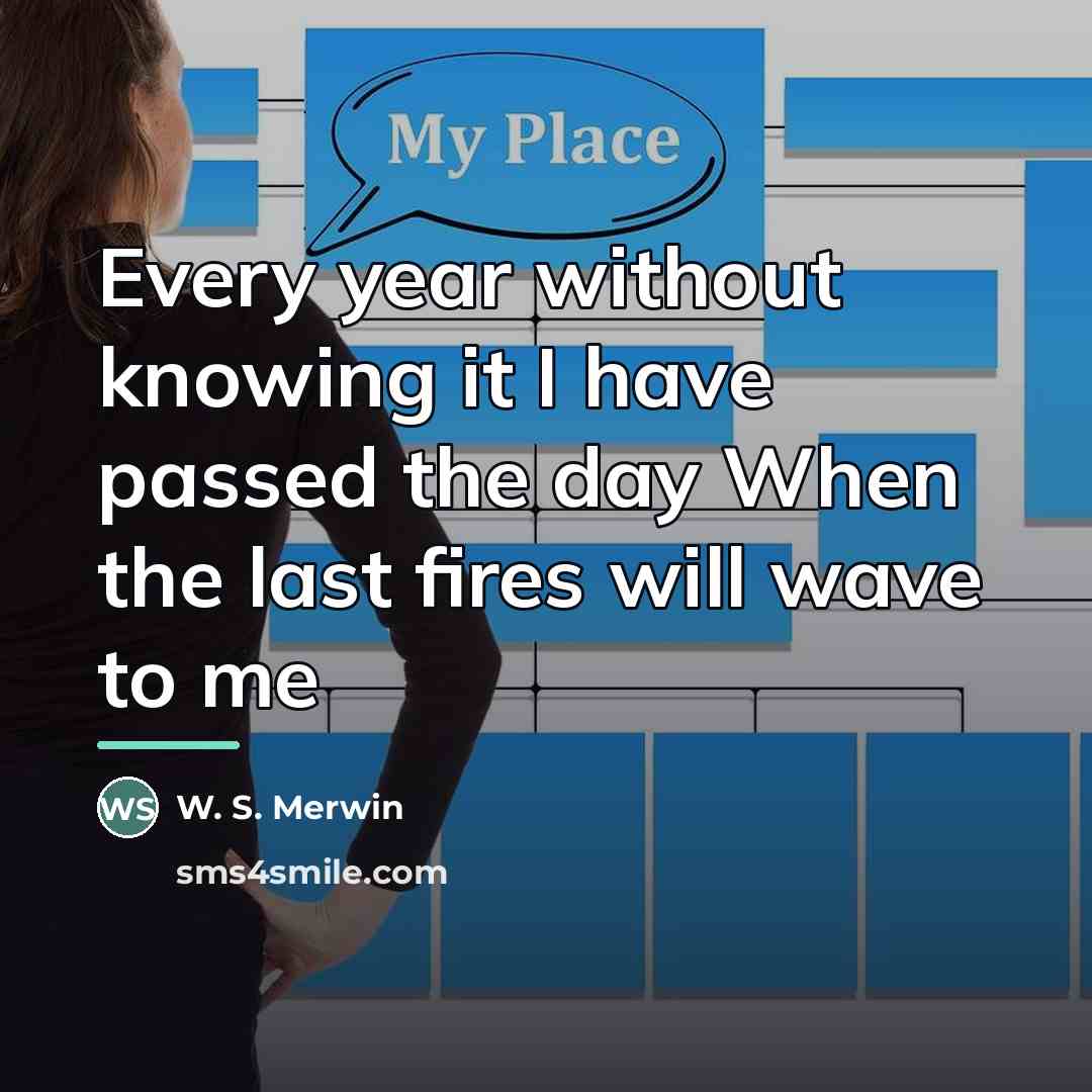 “Every year without knowing it I have passed the day…” quote by W. S. Merwin