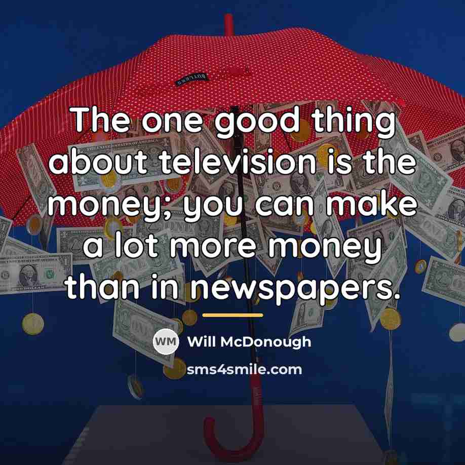 “The one good thing about television is the money; you…” quote by Will McDonough