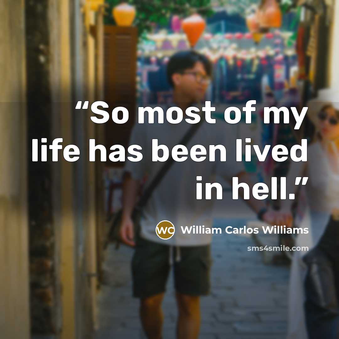 “So most of my life has been lived in hell.” quote by William Carlos Williams