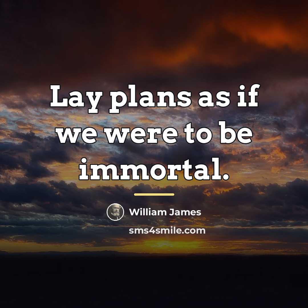“Lay plans as if we were to be immortal.…” quote by William James