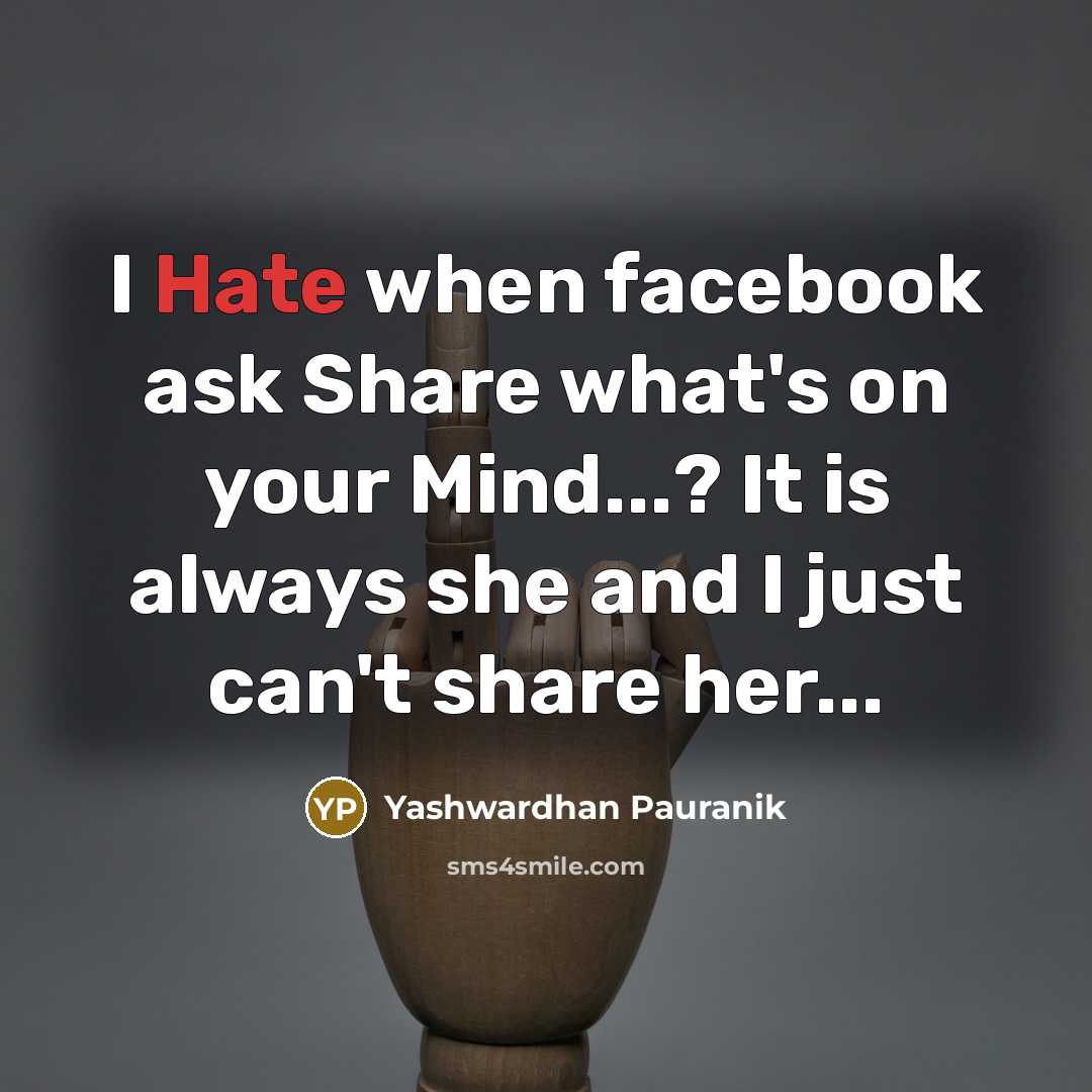 “I Hate when facebook ask Share what's on your Mind...? It is always she and I just can't share her...” quote by Yashwardhan Pauranik
