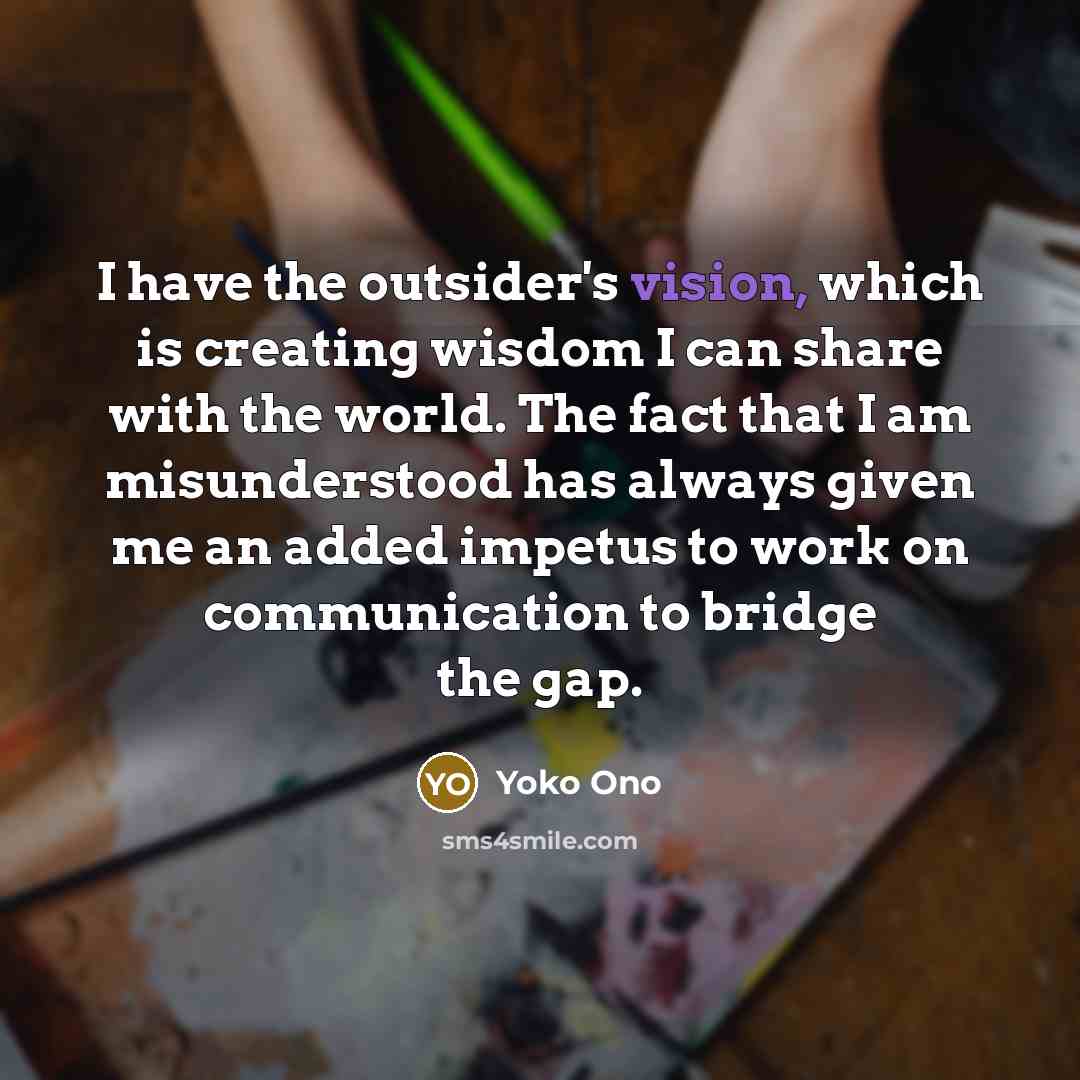 “I have the outsider's vision, which is creating wisdom I…” quote by Yoko Ono