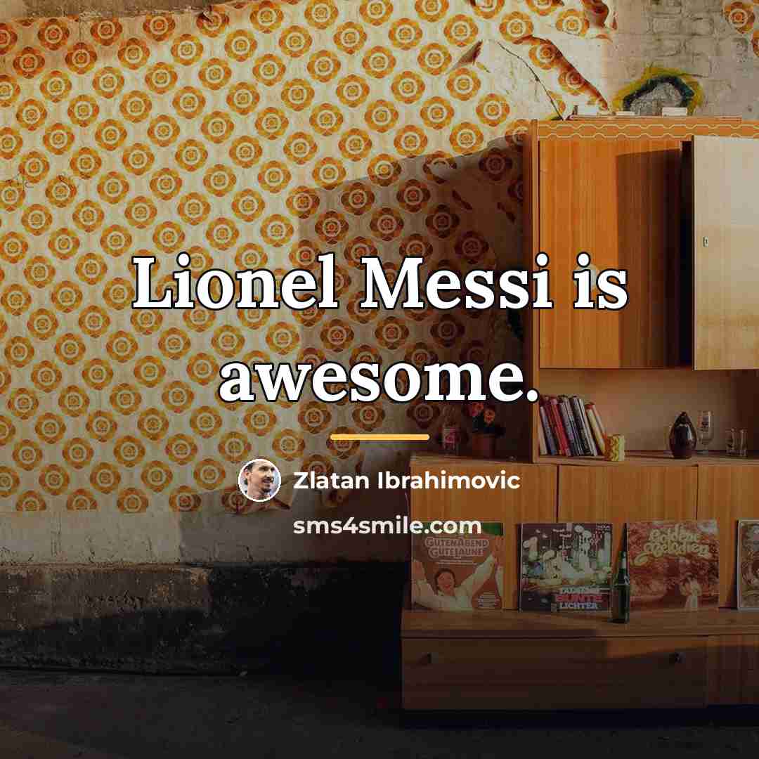 “Lionel Messi is awesome.…” quote by Zlatan Ibrahimovic