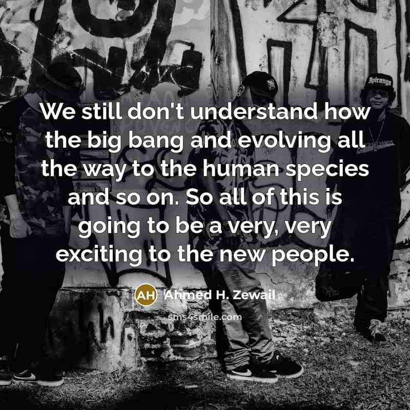 “We still don't understand how the big bang and evolving…” quote by Ahmed H. Zewail