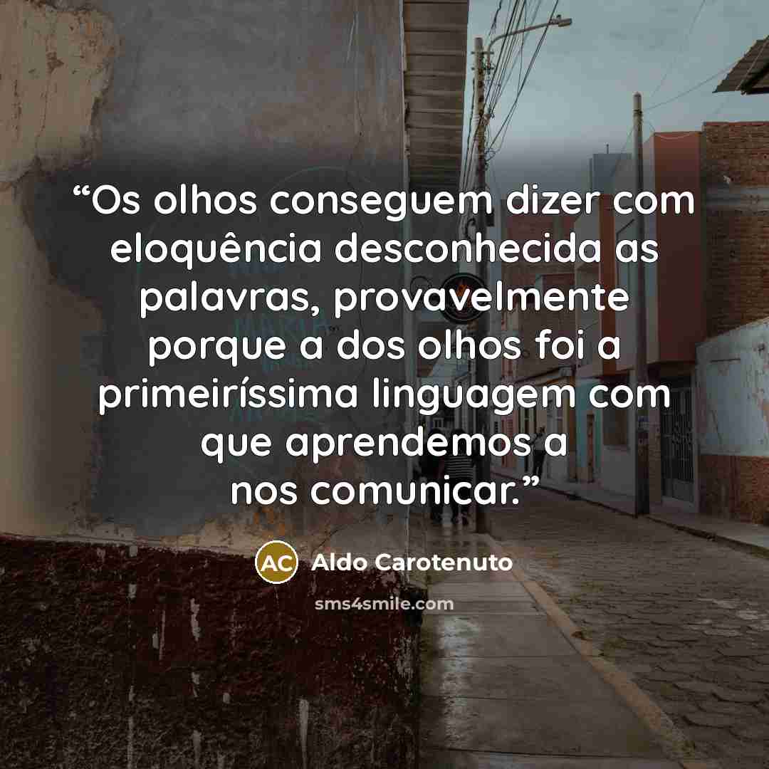 “Os olhos conseguem dizer com eloquência desconhecida as palavras, provavelmente porque a dos olhos foi a primeiríssima linguagem com que aprendemos a nos comunicar.” quote by Aldo Carotenuto