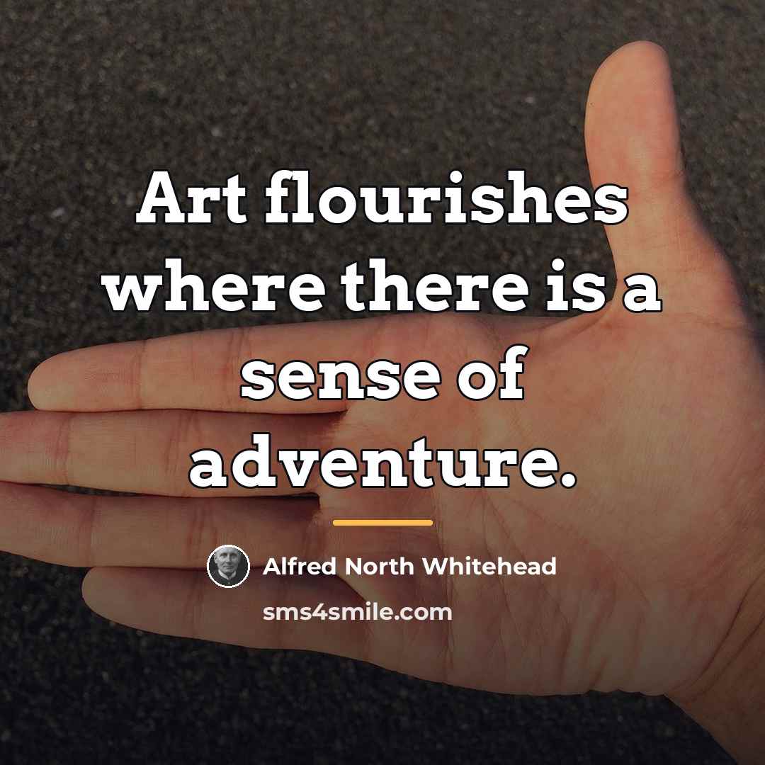 “Art flourishes where there is a sense of adventure.…” quote by Alfred North Whitehead