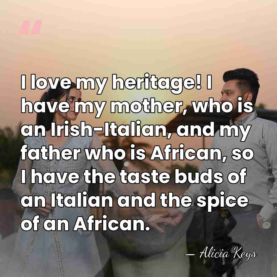 I love my heritage! I have my mother, who is an Irish-Italian,&hellip; - Alicia Keys
