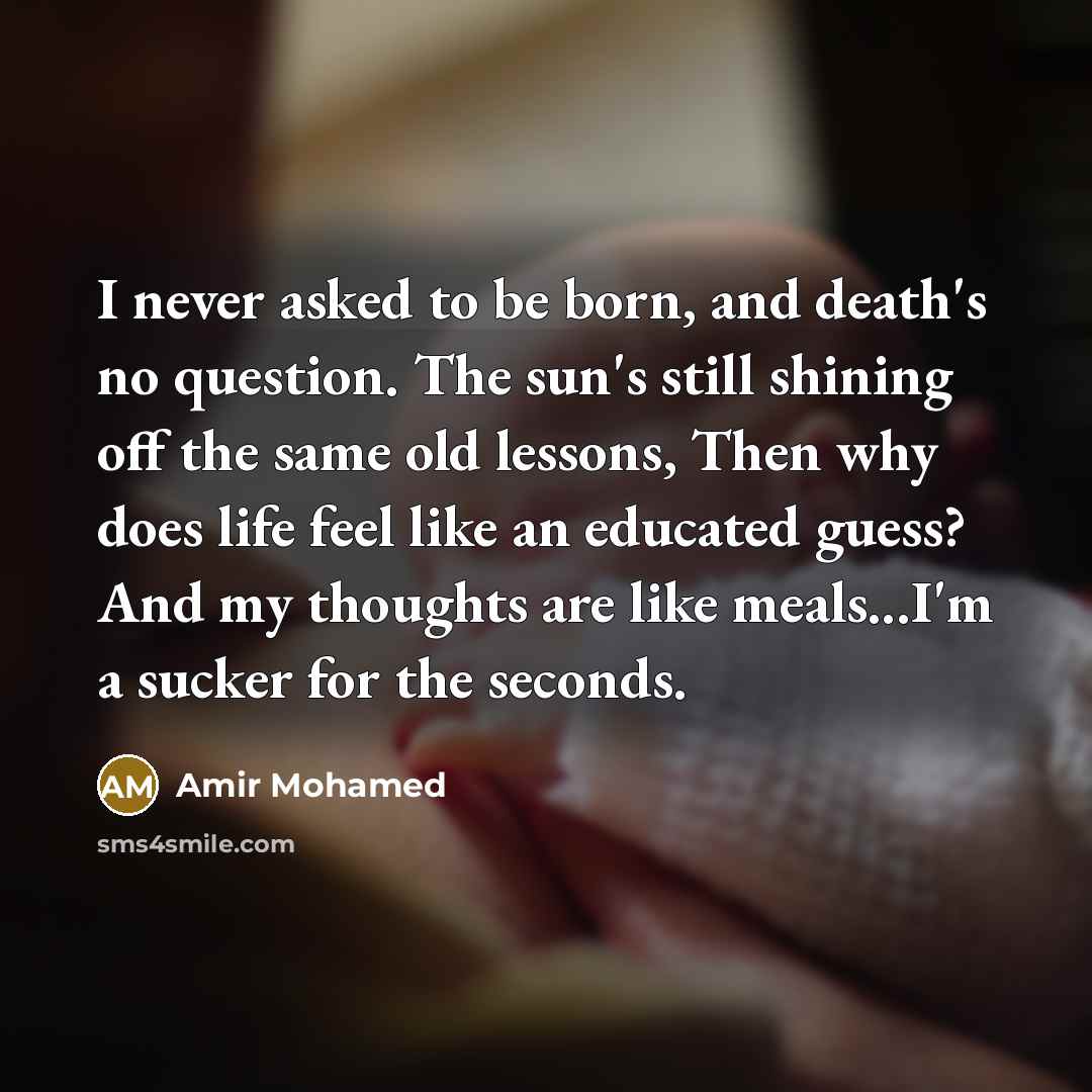 “I never asked to be born, and death's no question.…” quote by Amir Mohamed