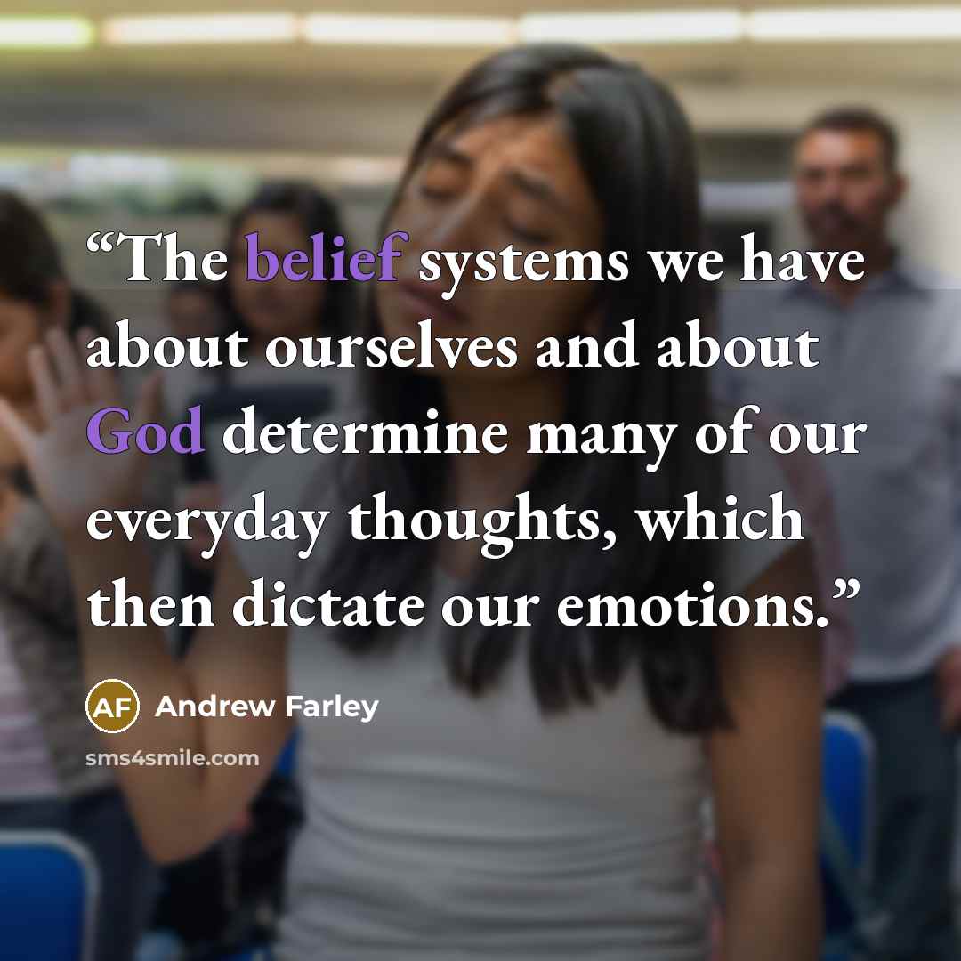 “The belief systems we have about ourselves and about God determine many of our everyday thoughts, which then dictate our emotions.” quote by Andrew Farley