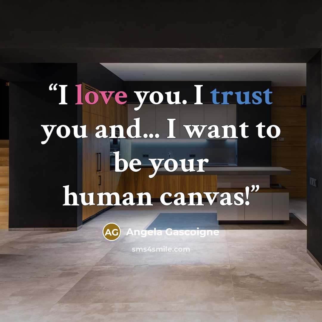 “I love you. I trust you and... I want to be your human canvas!” quote by Angela Gascoigne