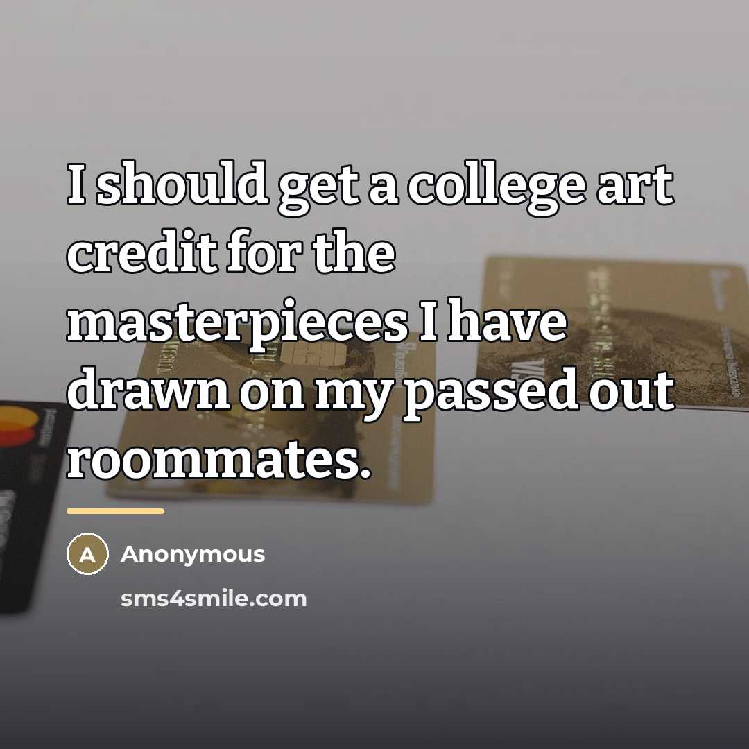 “I should get a college art credit for the masterpieces…” quote by Anonymous