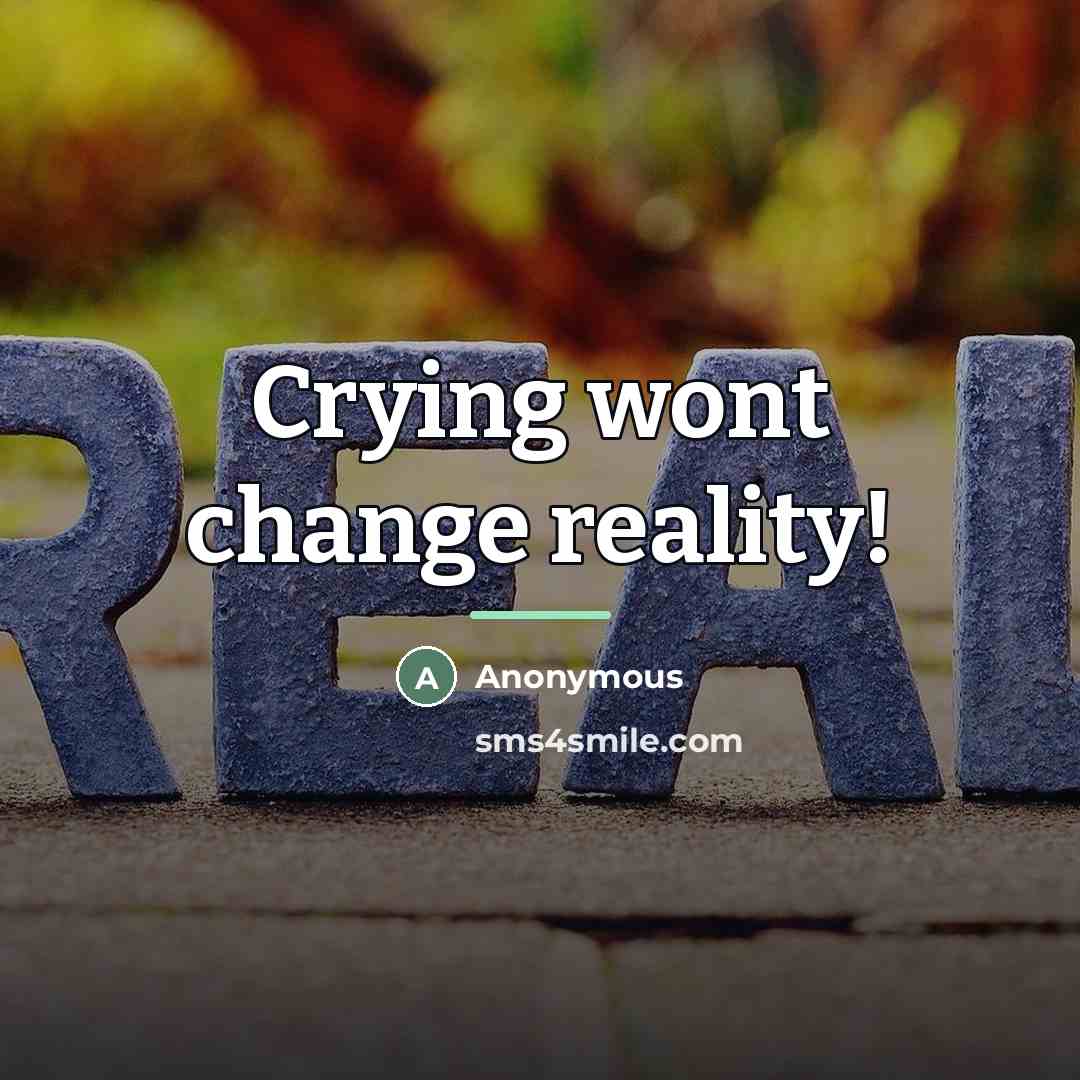 “Crying wont change reality!…” quote by Anonymous