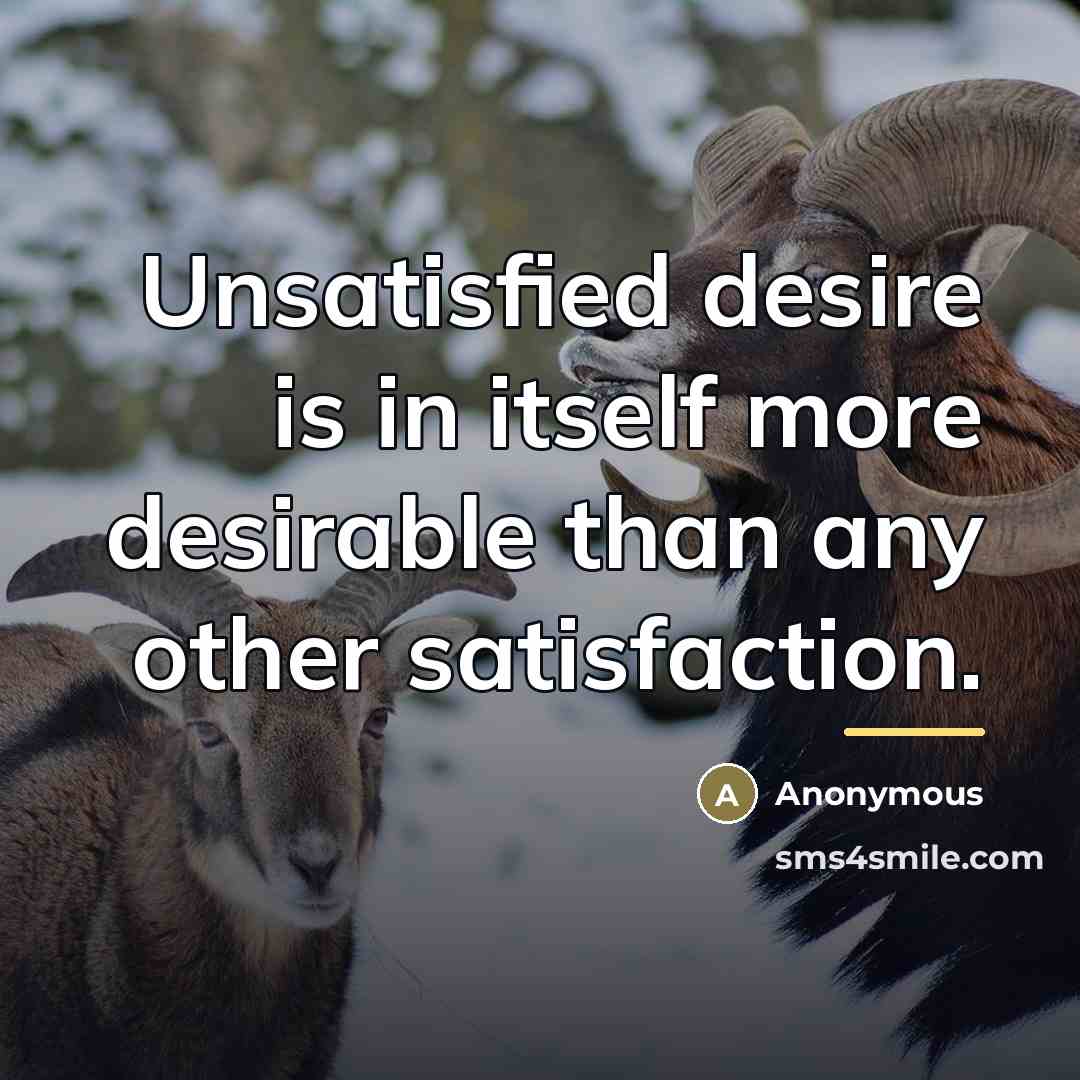 “Unsatisfied desire is in itself more desirable than any other…” quote by Anonymous