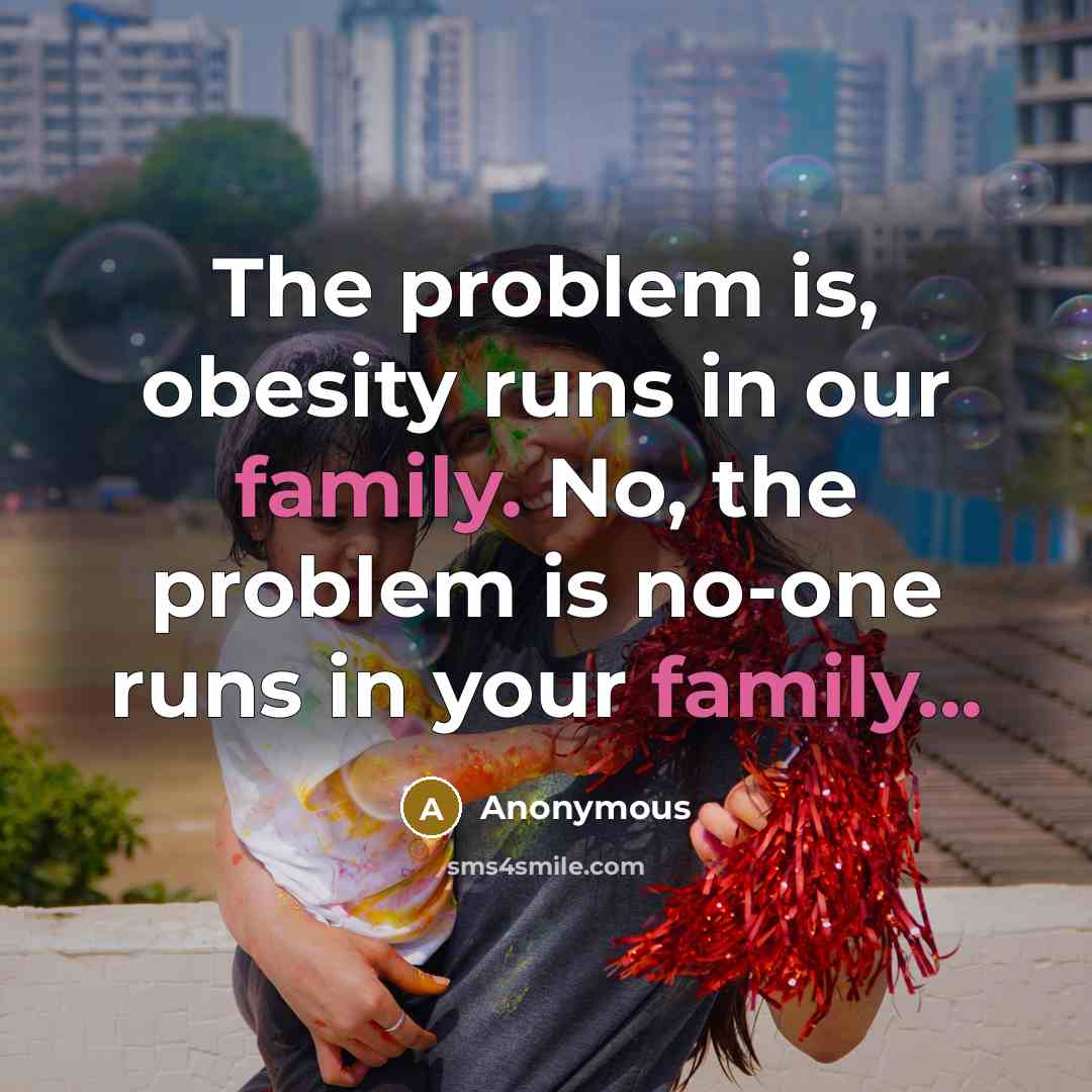 “The problem is, obesity runs in our family. No, the…” quote by Anonymous