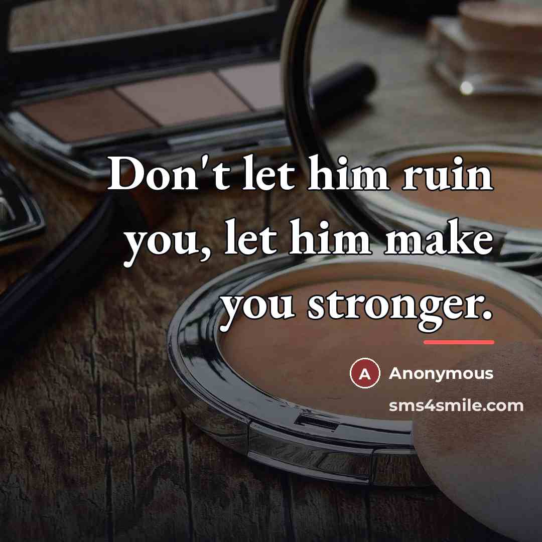 “Don't let him ruin you, let him make you stronger.…” quote by Anonymous