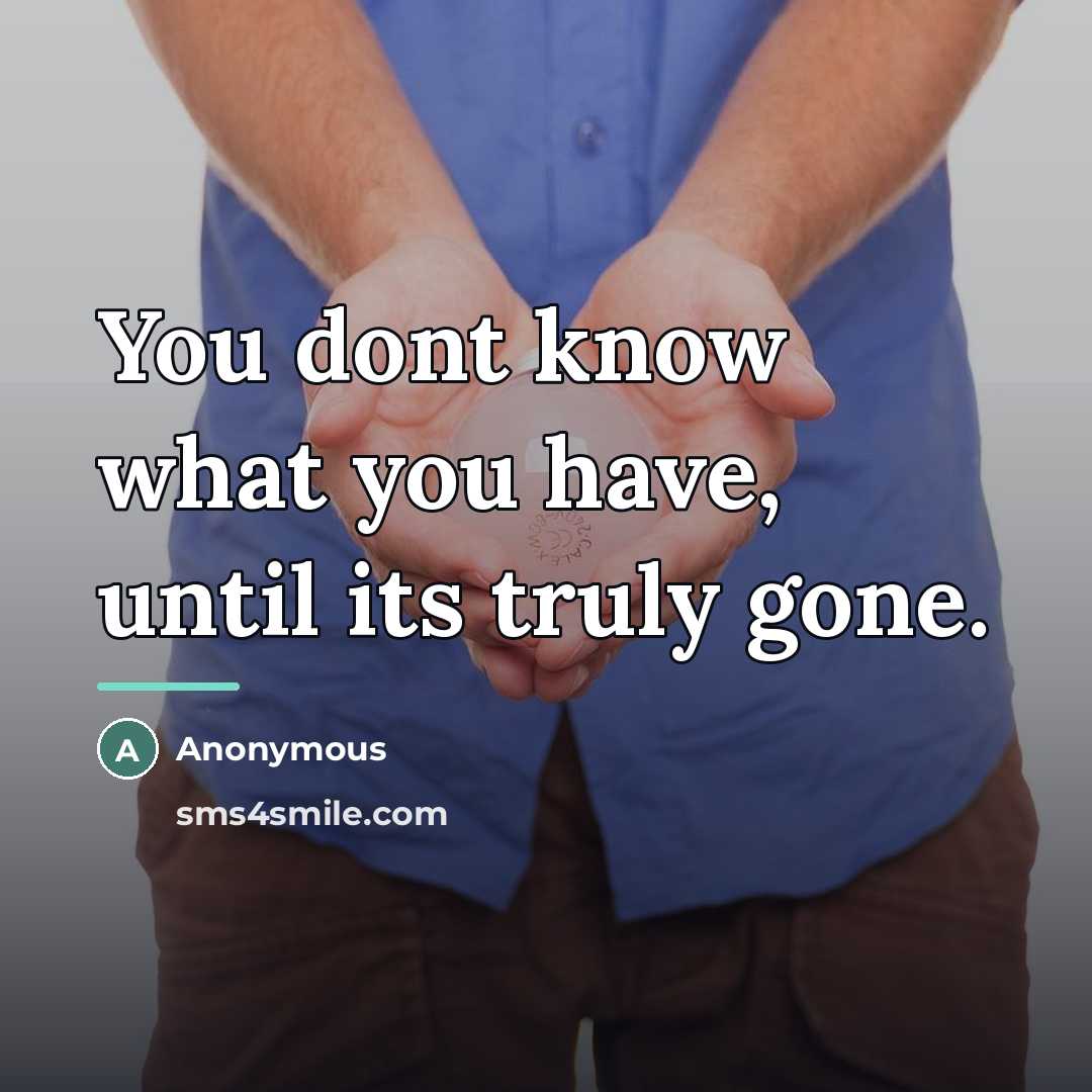 “You dont know what you have, until its truly gone.…” quote by Anonymous