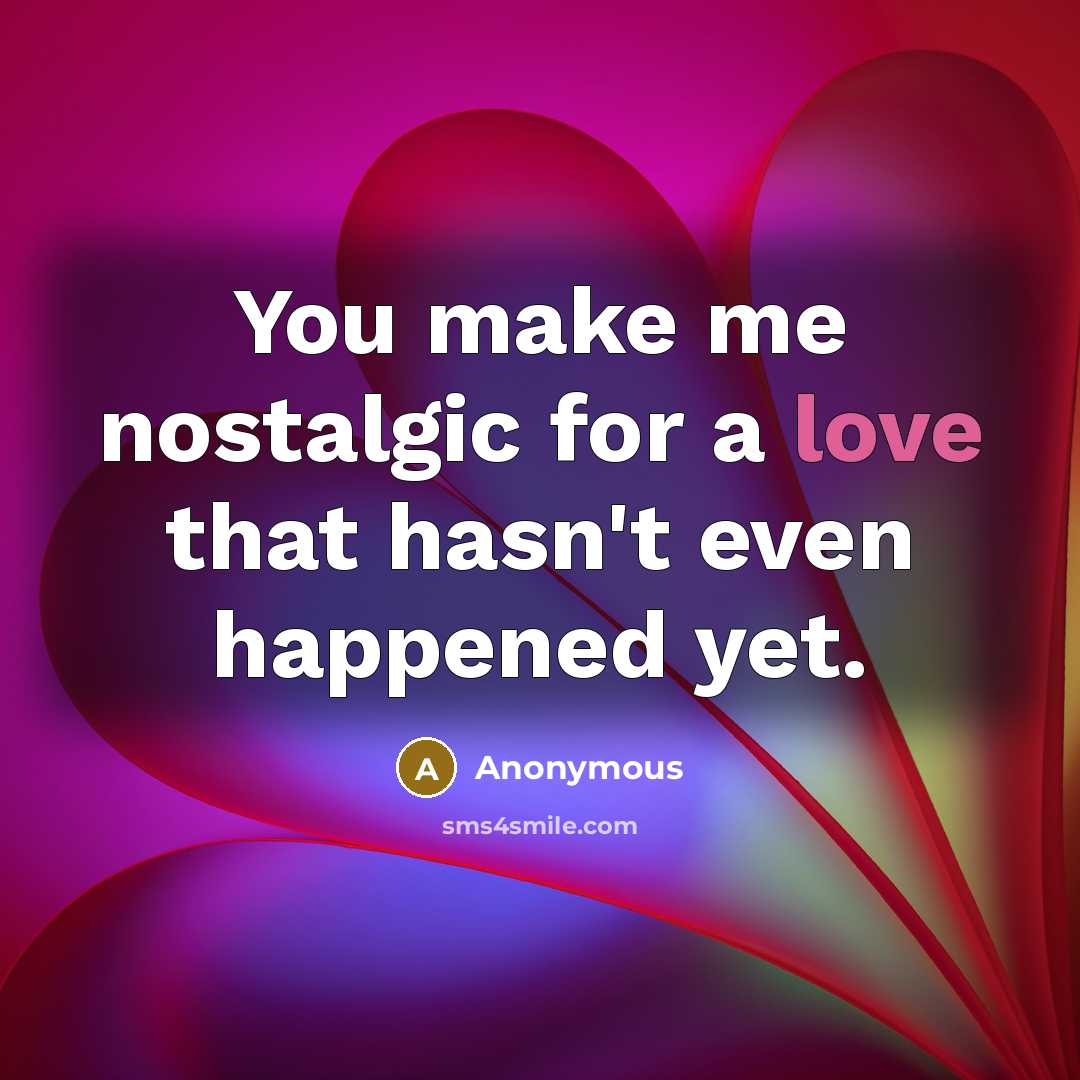 “You make me nostalgic for a love that hasn't even happened yet.” quote by Anonymous