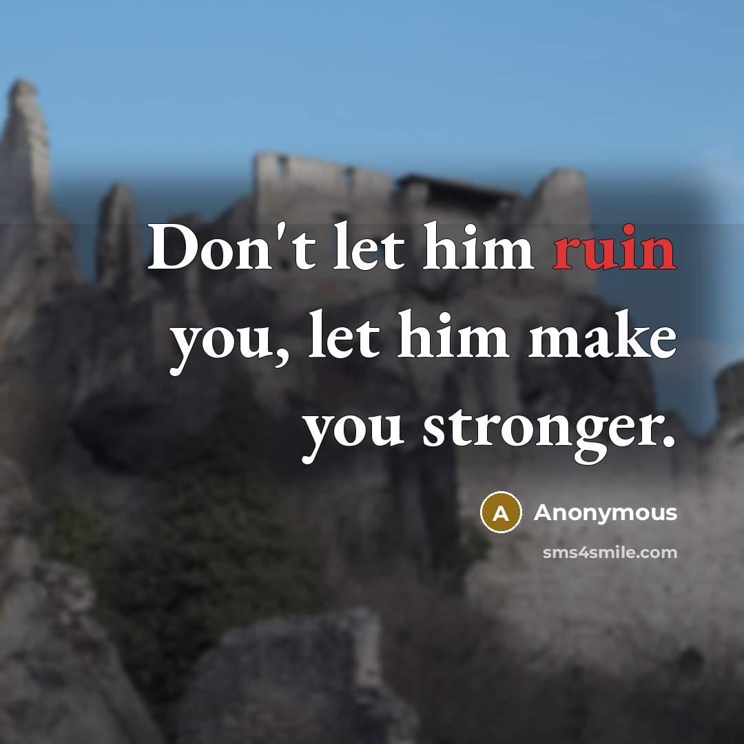 “Don't let him ruin you, let him make you stronger.” quote by Anonymous