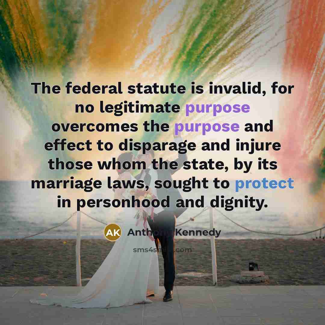 “The federal statute is invalid, for no legitimate purpose overcomes…” quote by Anthony Kennedy