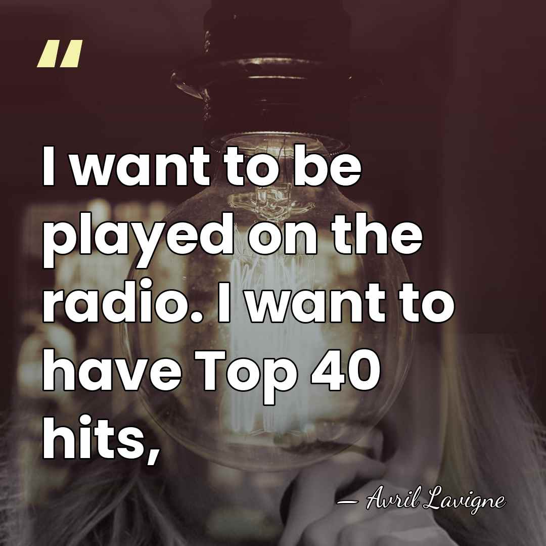 I want to be played on the radio. I want to have&hellip; - Avril Lavigne